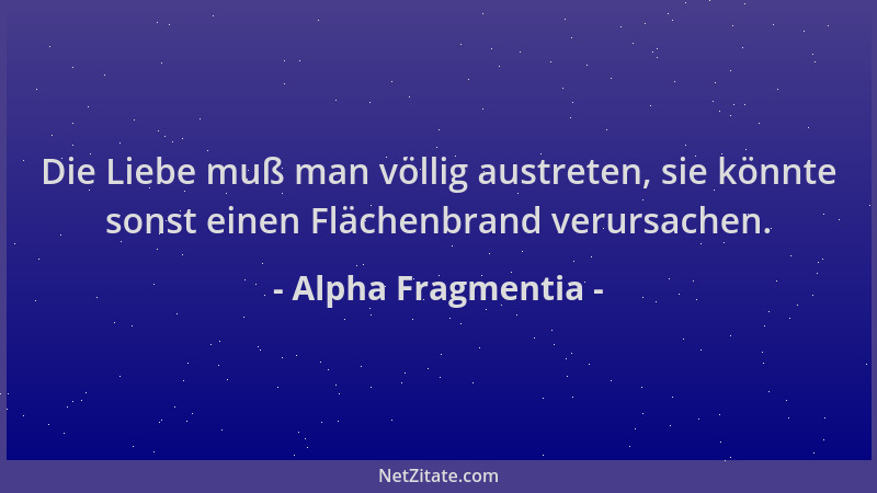 Alpha Fragmentia - Die Liebe muß man völlig austreten, sie könnte sonst einen Flächenbrand verursachen....