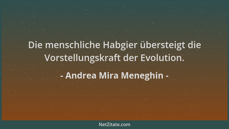 Andrea Mira Meneghin - Die menschliche Habgier übersteigt die Vorstellungskraft der Evolution....
