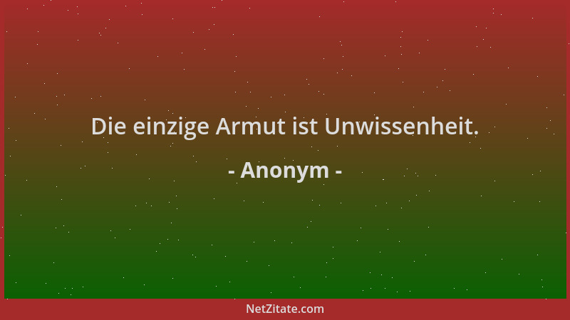 Anonym - Die einzige Armut ist Unwissenheit....