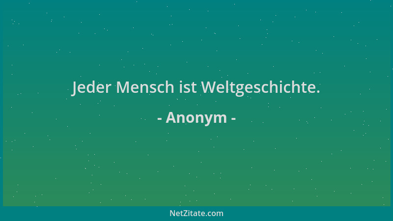 Anonym - Jeder Mensch ist Weltgeschichte....