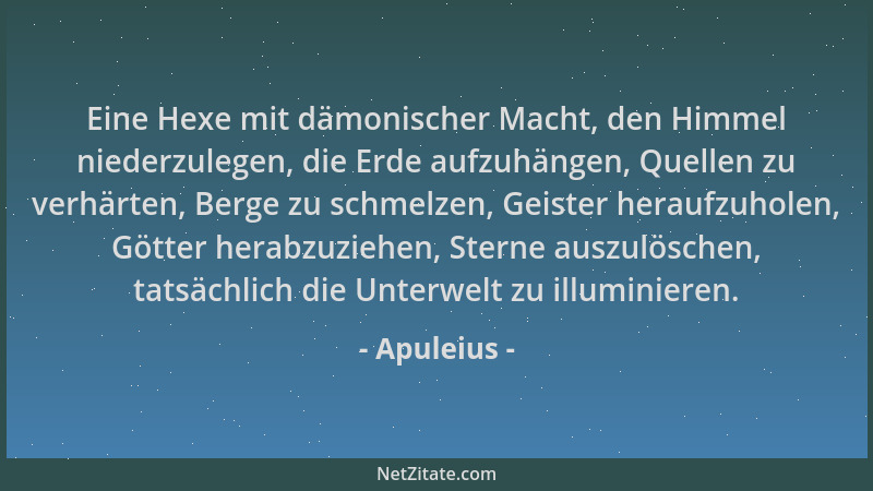 Apuleius - Eine Hexe mit dämonischer Macht, den Himmel niederzulegen, die Erde aufzuhängen, Quellen zu verhärten, Berge zu...