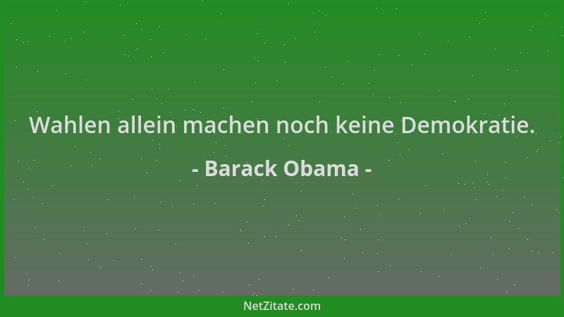 Barack Obama - Wahlen allein machen noch keine Demokratie....