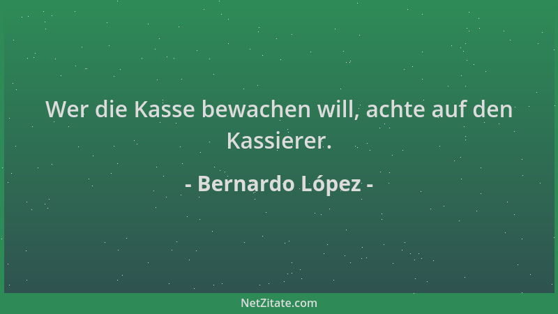 Bernardo López - Wer die Kasse bewachen will, achte auf den Kassierer....