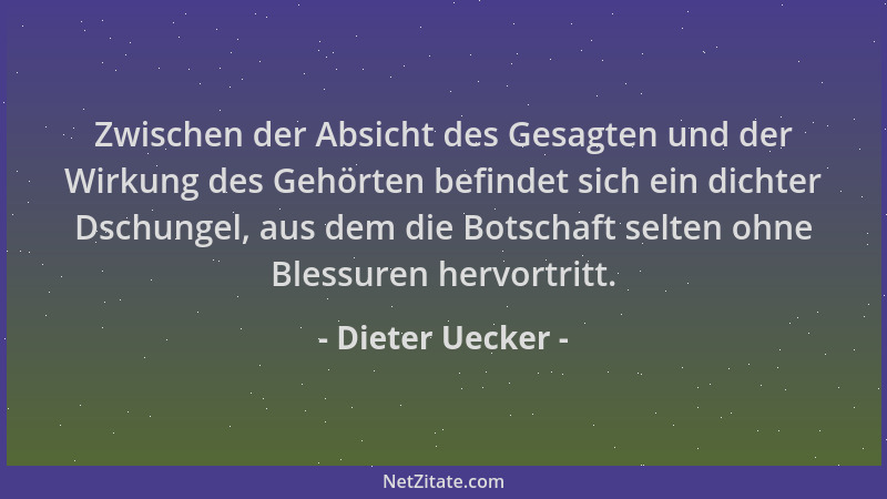 Dieter Uecker - Zwischen der Absicht des Gesagten und der Wirkung des Gehörten befindet sich ein dichter Dschungel, aus dem...