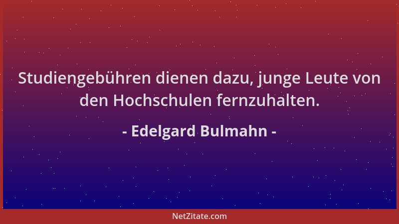 Edelgard Bulmahn - Studiengebühren dienen dazu, junge Leute von den Hochschulen fernzuhalten....