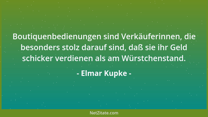 Elmar Kupke - Boutiquenbedienungen sind Verkäuferinnen, die besonders stolz darauf sind, daß sie ihr Geld schicker verdiene...
