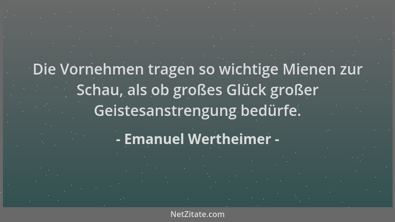 Emanuel Wertheimer - Die Vornehmen tragen so wichtige Mienen zur Schau, als ob großes Glück großer Geistesanstrengung bedür...