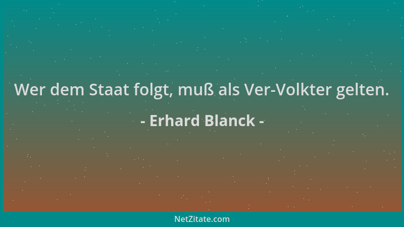 Erhard Blanck - Wer dem Staat folgt, muß als Ver-Volkter gelten....