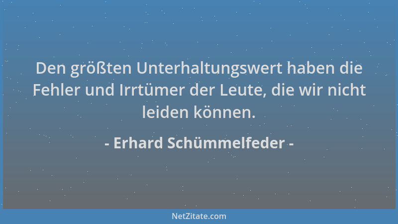Erhard Schümmelfeder - Den größten Unterhaltungswert haben die Fehler und Irrtümer der Leute, die wir nicht leiden können....