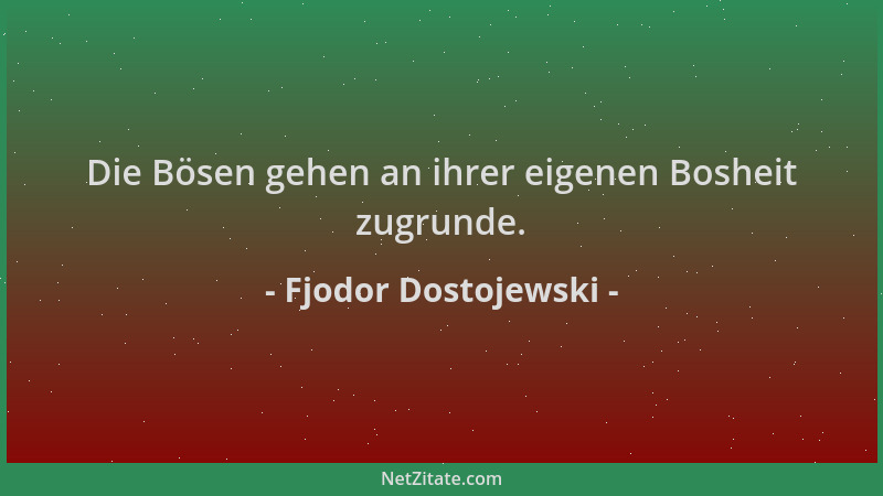 Fjodor Dostojewski - Die Bösen gehen an ihrer eigenen Bosheit zugrunde....