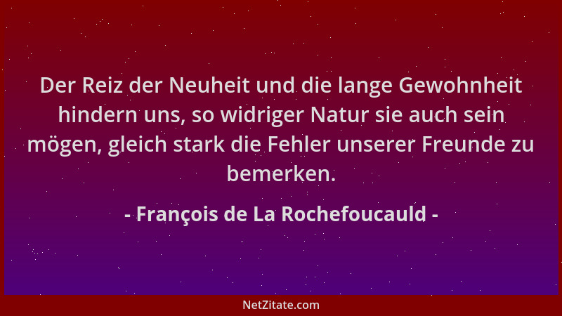François de La Rochefoucauld - Der Reiz der Neuheit und die lange Gewohnheit hindern uns, so widriger Natur sie auch sein m...