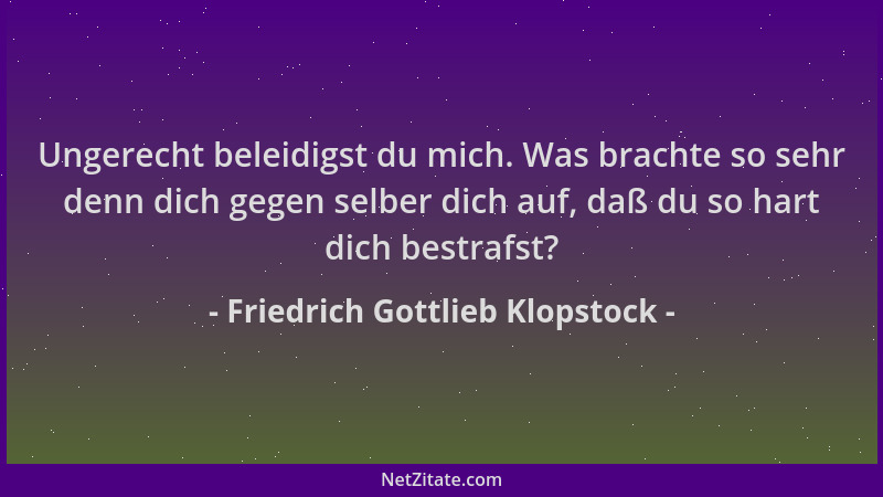 Friedrich Gottlieb Klopstock - Ungerecht beleidigst du mich. Was brachte so sehr denn dich gegen selber dich auf, daß du so...