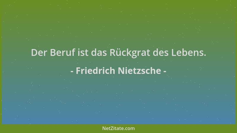 Friedrich Nietzsche - Der Beruf ist das Rückgrat des Lebens....
