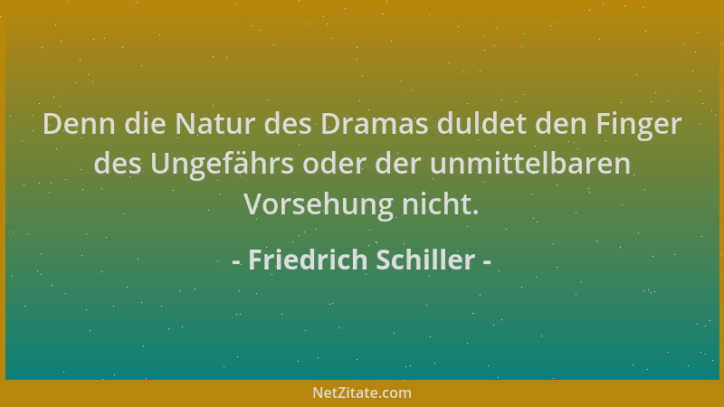Friedrich Schiller - Denn die Natur des Dramas duldet den Finger des Ungefährs oder der unmittelbaren Vorsehung nicht....