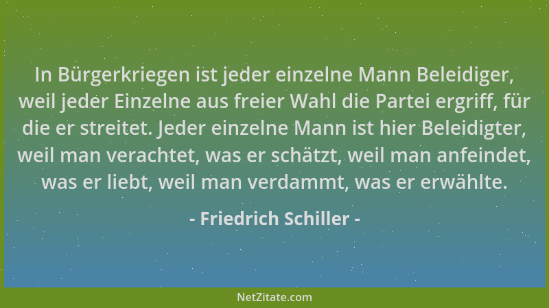 Friedrich Schiller - In Bürgerkriegen ist jeder einzelne Mann Beleidiger, weil jeder Einzelne aus freier Wahl die Partei er...
