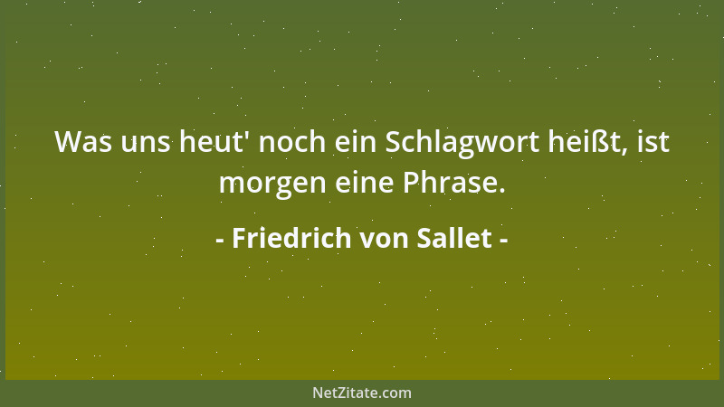 Friedrich von Sallet - Was uns heut ' noch ein Schlagwort heißt, ist morgen eine Phrase....