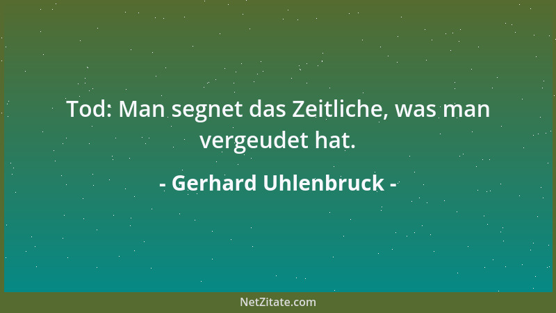 Gerhard Uhlenbruck - Tod: Man segnet das Zeitliche, was man vergeudet hat....