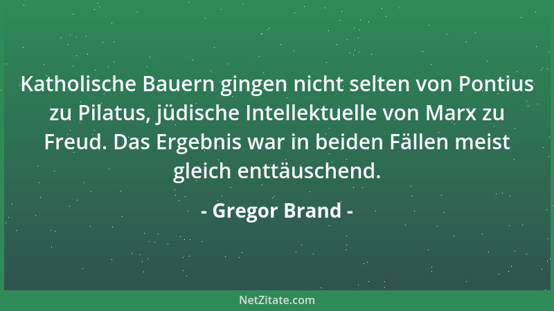 Gregor Brand - Katholische Bauern gingen nicht selten von Pontius zu Pilatus, jüdische Intellektuelle von Marx zu Freud. Da...