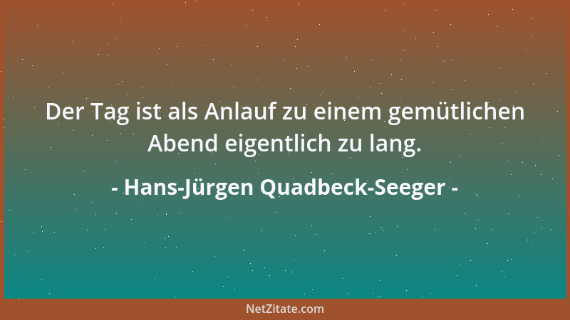 Hans-Jürgen Quadbeck-Seeger - Der Tag ist als Anlauf zu einem gemütlichen Abend eigentlich zu lang....