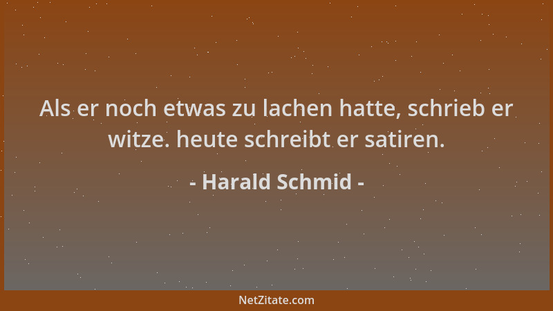 Harald Schmid - Als er noch etwas zu lachen hatte, schrieb er witze. heute schreibt er satiren....
