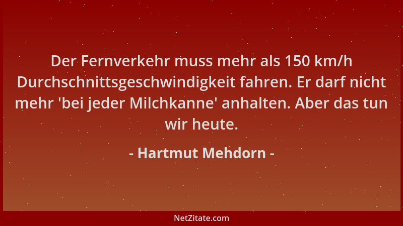 Hartmut Mehdorn - Der Fernverkehr muss mehr als 150 km/h Durchschnittsgeschwindigkeit fahren. Er darf nicht mehr  'bei jeder...