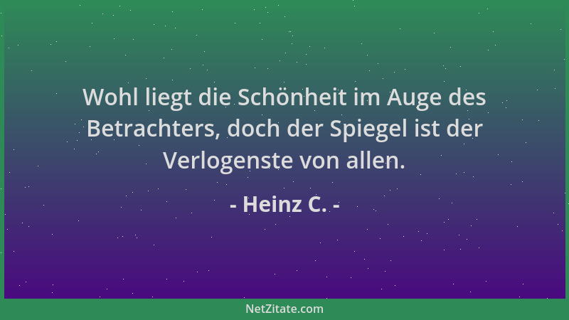 Heinz C. - Wohl liegt die Schönheit im Auge des Betrachters, doch der Spiegel ist der Verlogenste von allen....
