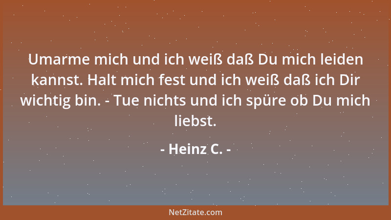 Heinz C. - Umarme mich und ich weiß daß Du mich leiden kannst. Halt mich fest und ich weiß daß ich Dir wichtig bin. - Tue n...