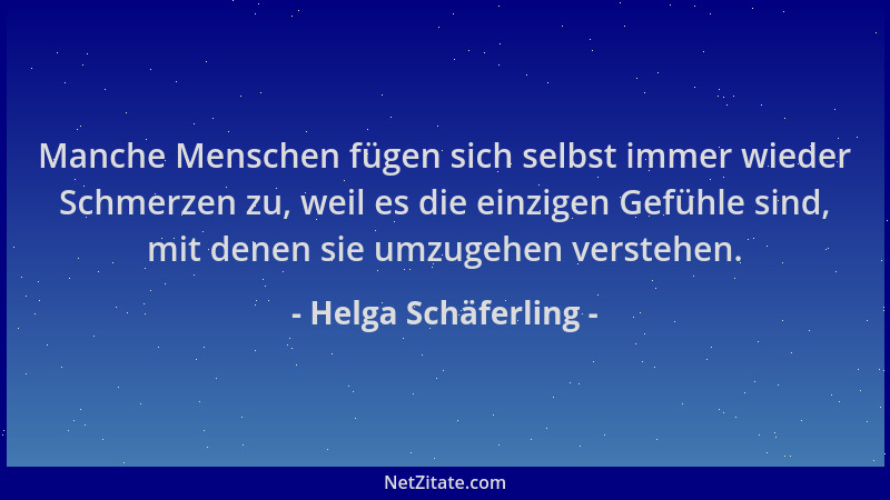 Helga Schäferling - Manche Menschen fügen sich selbst immer wieder Schmerzen zu, weil es die einzigen Gefühle sind, mit den...