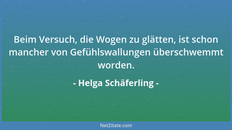 Helga Schäferling - Beim Versuch, die Wogen zu glätten, ist schon mancher von Gefühlswallungen überschwemmt worden....
