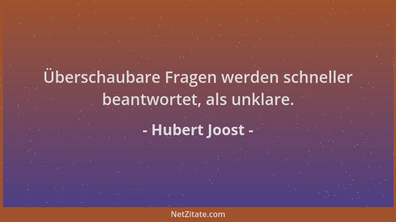 Hubert Joost - Überschaubare Fragen werden schneller beantwortet, als unklare....