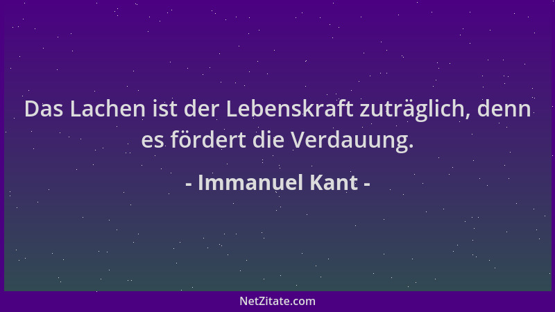 Immanuel Kant - Das Lachen ist der Lebenskraft zuträglich, denn es fördert die Verdauung....