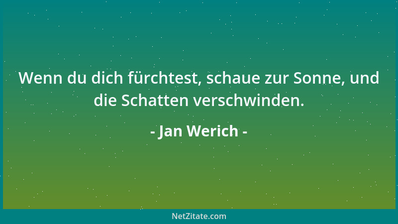 Jan Werich - Wenn du dich fürchtest, schaue zur Sonne, und die Schatten verschwinden....