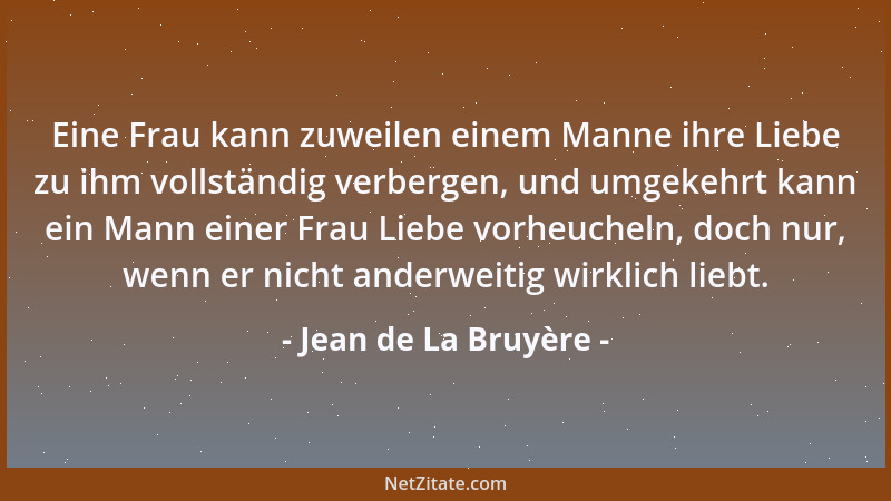 Jean de La Bruyère - Eine Frau kann zuweilen einem Manne ihre Liebe zu ihm vollständig verbergen, und umgekehrt kann ein Ma...