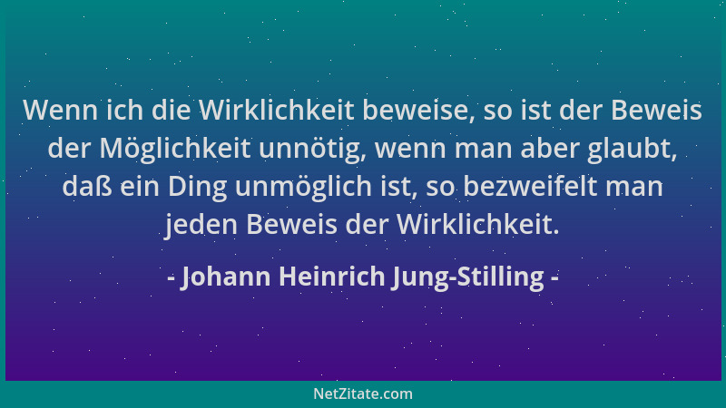 Johann Heinrich Jung-Stilling - Wenn ich die Wirklichkeit beweise, so ist der Beweis der Möglichkeit unnötig, wenn man aber...