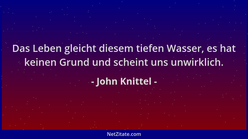 John Knittel - Das Leben gleicht diesem tiefen Wasser, es hat keinen Grund und scheint uns unwirklich....