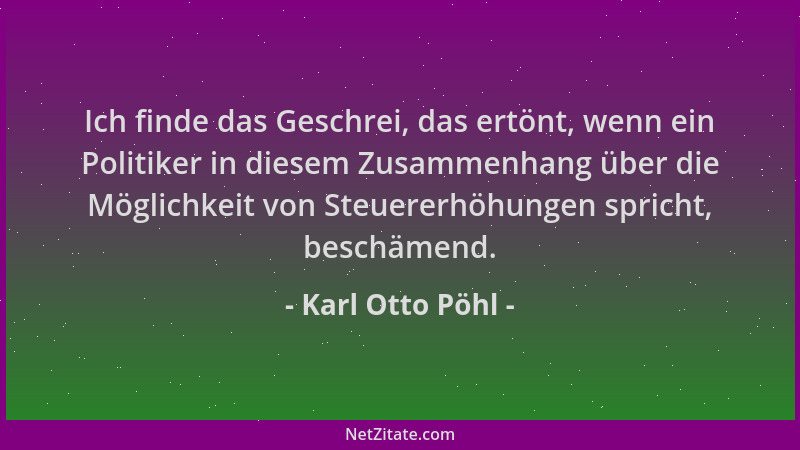 Karl Otto Pöhl - Ich finde das Geschrei, das ertönt, wenn ein Politiker in diesem Zusammenhang über die Möglichkeit von Ste...