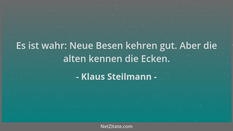 Klaus Steilmann - Es ist wahr: Neue Besen kehren gut. Aber die alten kennen die Ecken....