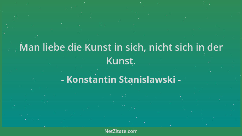 Konstantin Stanislawski - Man liebe die Kunst in sich, nicht sich in der Kunst....