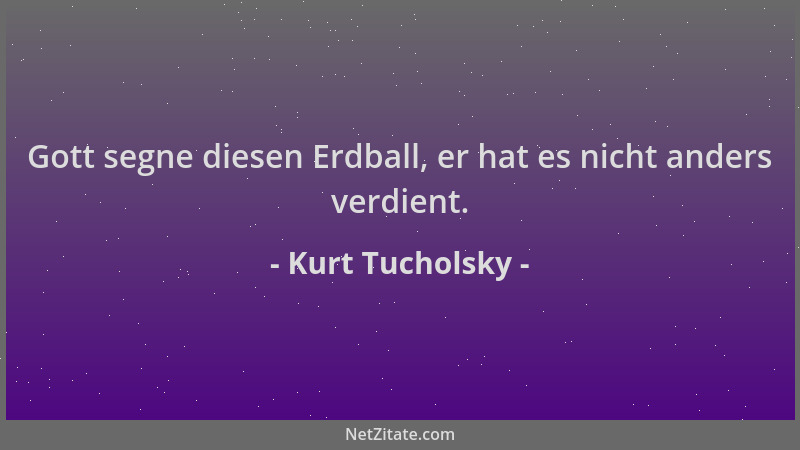 Kurt Tucholsky - Gott segne diesen Erdball, er hat es nicht anders verdient....
