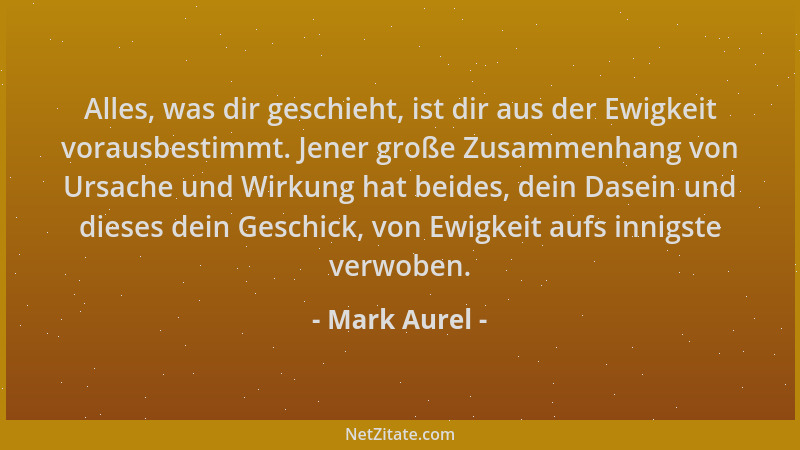 Mark Aurel - Alles, was dir geschieht, ist dir aus der Ewigkeit vorausbestimmt. Jener große Zusammenhang von Ursache und Wi...