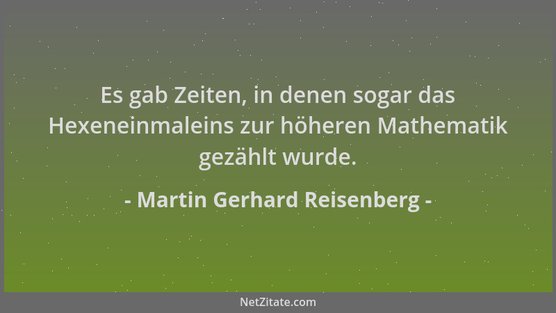 Martin Gerhard Reisenberg - Es gab Zeiten, in denen sogar das Hexeneinmaleins zur höheren Mathematik gezählt wurde....