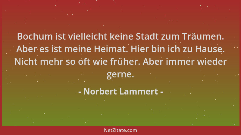 Norbert Lammert - Bochum ist vielleicht keine Stadt zum Träumen. Aber es ist meine Heimat. Hier bin ich zu Hause. Nicht meh...