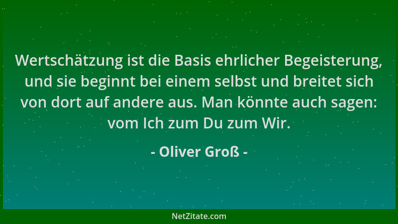 Oliver Groß - Wertschätzung ist die Basis ehrlicher Begeisterung, und sie beginnt bei einem selbst und breitet sich von dor...