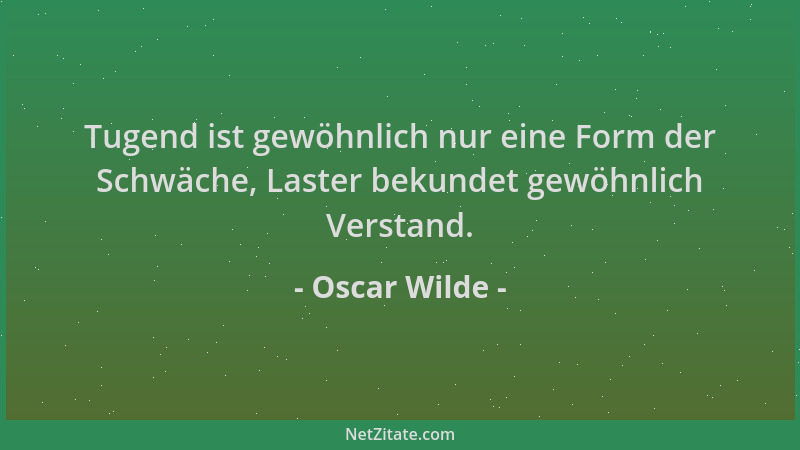 Oscar Wilde - Tugend ist gewöhnlich nur eine Form der Schwäche, Laster bekundet gewöhnlich Verstand....