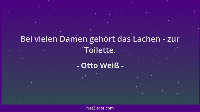 Otto Weiß - Bei vielen Damen gehört das Lachen - zur Toilette....