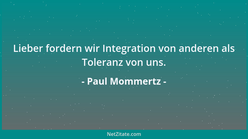 Paul Mommertz - Lieber fordern wir Integration von anderen als Toleranz von uns....