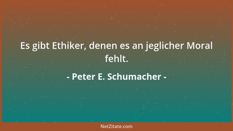 Peter E. Schumacher - Es gibt Ethiker, denen es an jeglicher Moral fehlt....