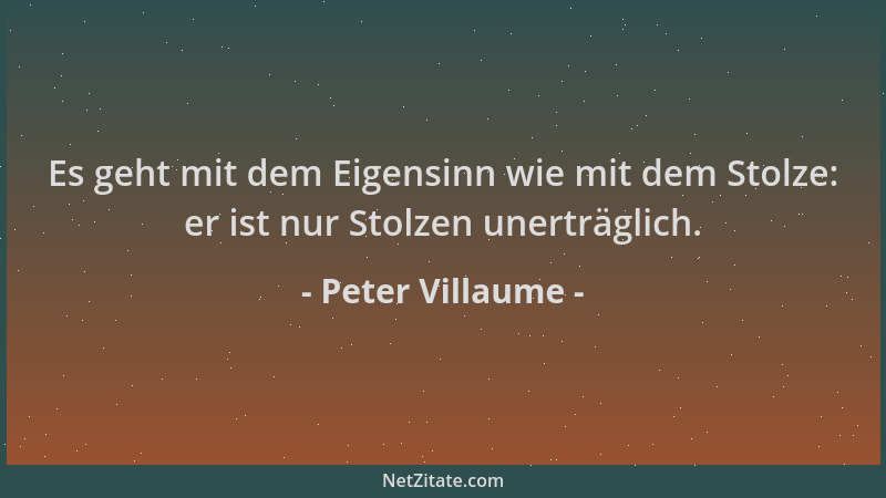 Peter Villaume - Es geht mit dem Eigensinn wie mit dem Stolze: er ist nur Stolzen unerträglich....