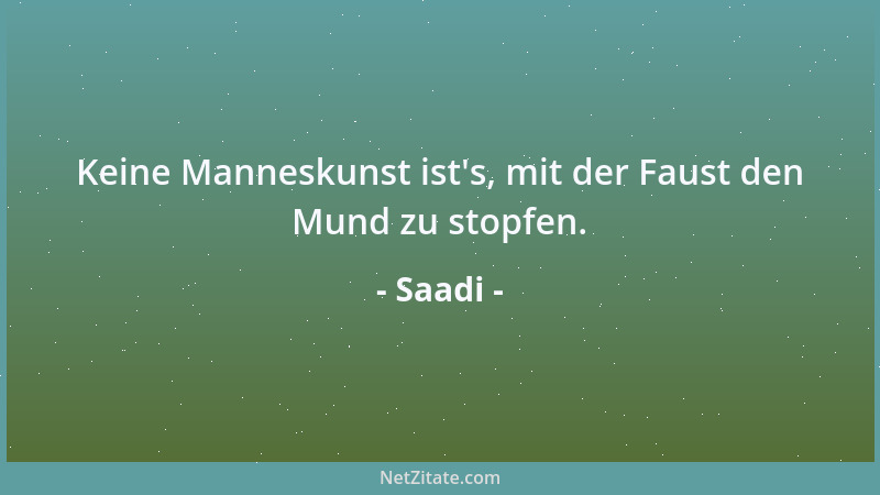 Saadi - Keine Manneskunst ist 's, mit der Faust den Mund zu stopfen....