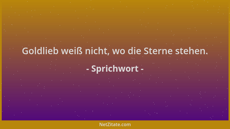 Sprichwort - Goldlieb weiß nicht, wo die Sterne stehen....